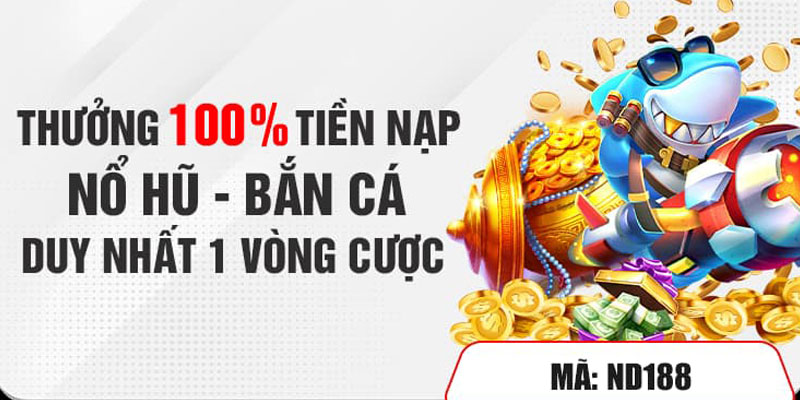 Thưởng nạp nổ hũ - bắn cá duy nhất một vòng cược